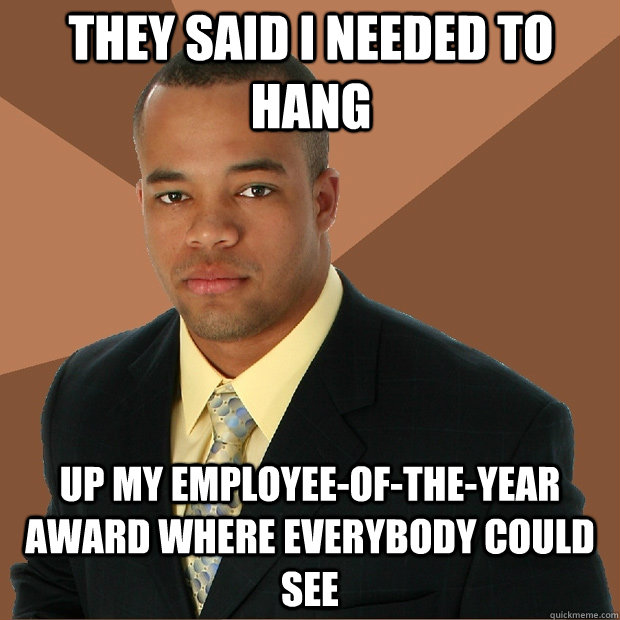 They said I needed to hang Up my employee-of-the-year award where everybody could see - They said I needed to hang Up my employee-of-the-year award where everybody could see  Successful Black Man