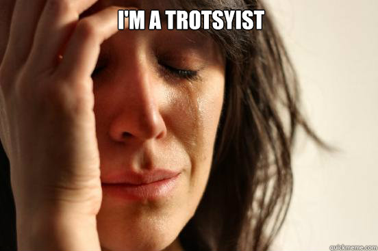 I'm a trotsyist   First World Problems