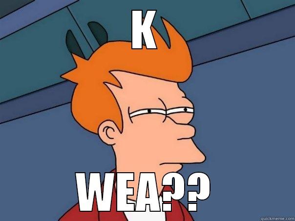 K WEA?? Futurama Fry