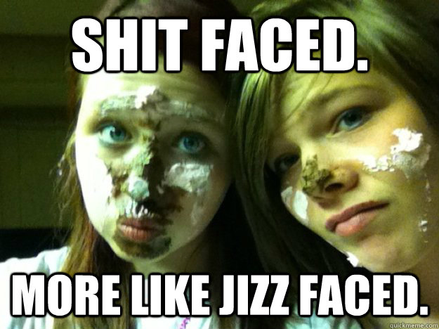 shit faced. more like jizz faced.  Jizz face Future