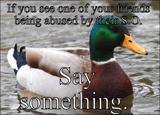 IF YOU SEE ONE OF YOUR FRIENDS BEING ABUSED BY THEIR S.O. SAY SOMETHING.  Actual Advice Mallard