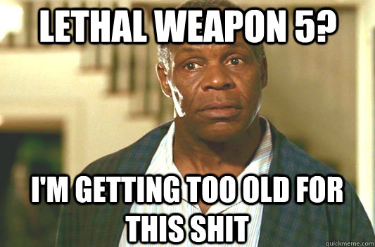Lethal weapon 5? I'm getting too old for this shit  Glover getting old