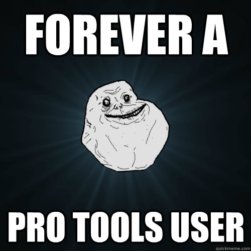 forever a pro tools user  Forever Alone