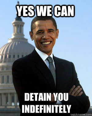 YES WE CAN DETAIN YOU INDEFINITELY - YES WE CAN DETAIN YOU INDEFINITELY  Obama is a Theif