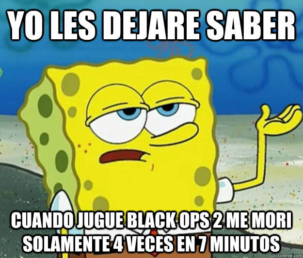 Yo les dejare saber cuando jugue black ops 2 me mori solamente 4 veces en 7 minutos  Tough Spongebob