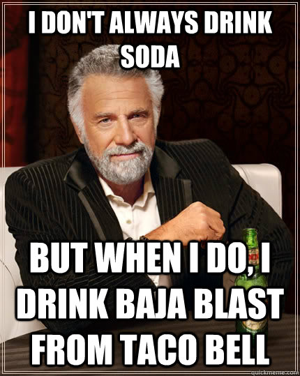 I don't always drink soda But when I do, I drink Baja Blast from Taco bell  The Most Interesting Man In The World