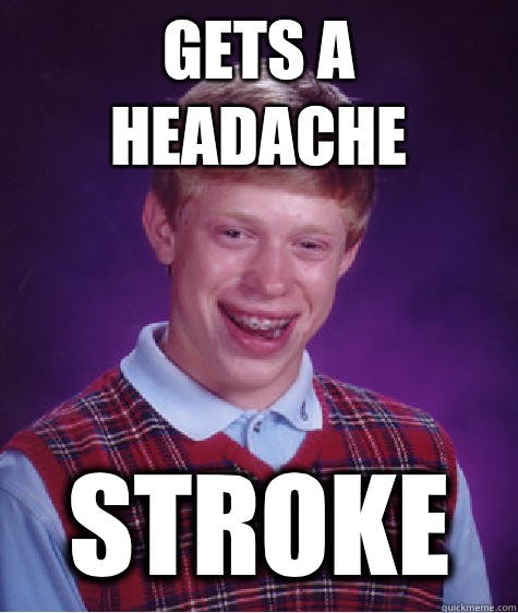Gets a headache STROKE  Bad Luck Brian