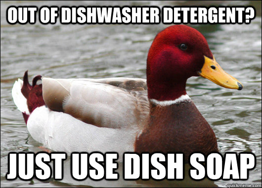 out of dishwasher detergent? just use dish soap  Malicious Advice Mallard