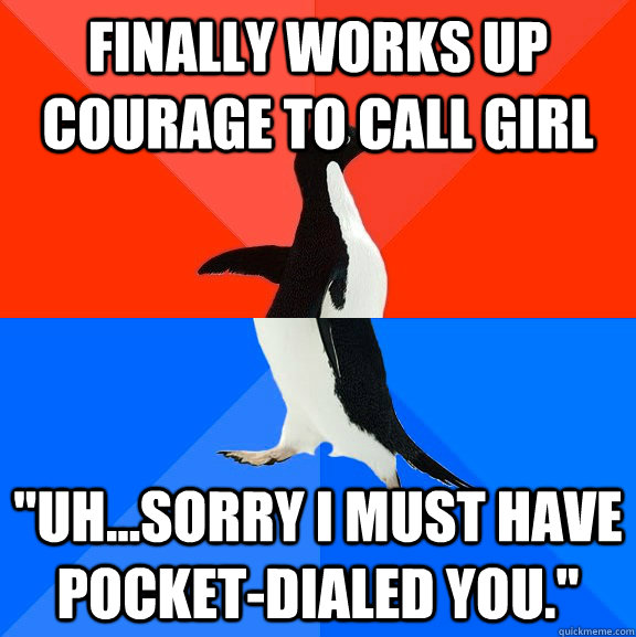 Finally Works up courage to call girl "Uh...sorry I must have pocket