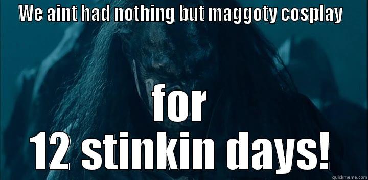 WE AINT HAD NOTHING BUT MAGGOTY COSPLAY  FOR 12 STINKIN DAYS! Misc