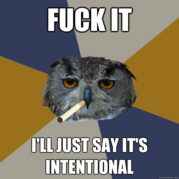 FUCK IT I'LL JUST SAY IT'S INTENTIONAL - FUCK IT I'LL JUST SAY IT'S INTENTIONAL  Art Student Owl