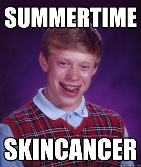 summertime skincancer  Bad Luck Brian