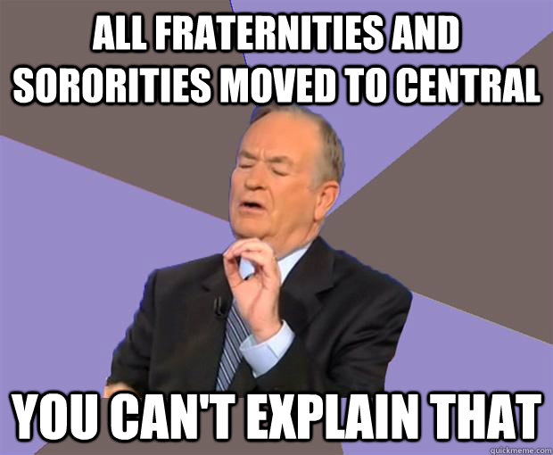 All Fraternities and Sororities moved to Central You can't explain that  Bill O Reilly