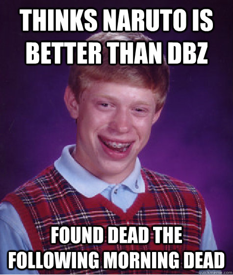 Thinks Naruto is better than DBZ Found dead the following morning dead  Bad Luck Brian