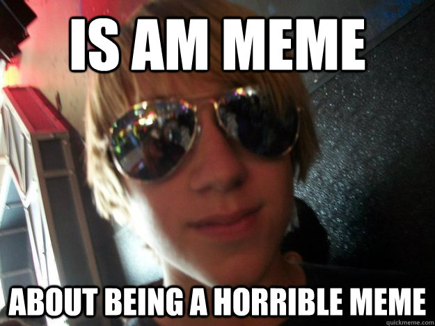 is am meme about being a horrible meme   