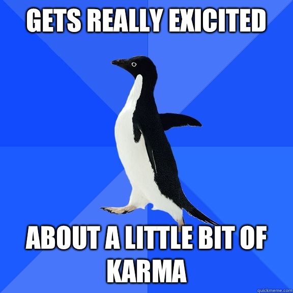 Gets really exicited About a little bit of karma  Socially Awkward Penguin
