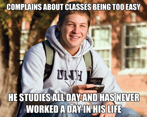 Complains about classes being too easy He studies all day and has never worked a day in his life  College Freshman