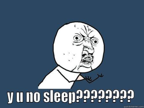  Y U NO SLEEP???????? Y U No