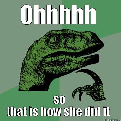 OHHHHH SO THAT IS HOW SHE DID IT  Philosoraptor