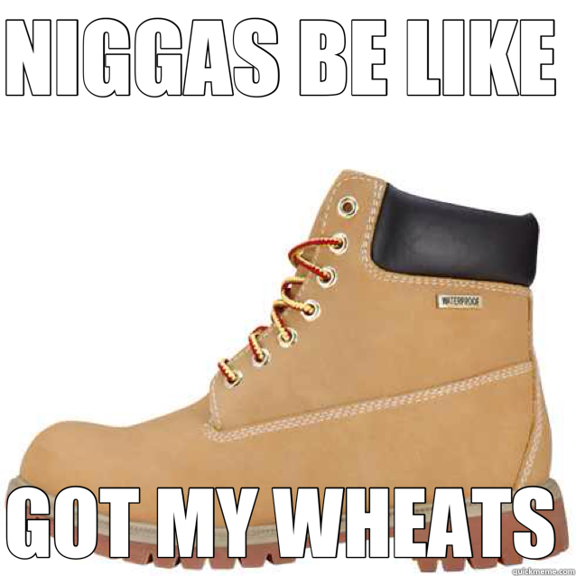 NIGGAS BE LIKE  GOT MY WHEATS   fake timberland boots 