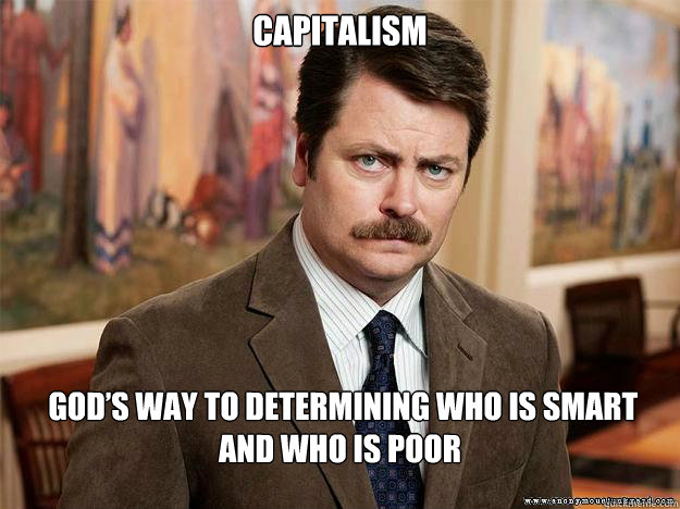 CAPITALISM  God’s way to determining who is smart and who is poor - CAPITALISM  God’s way to determining who is smart and who is poor  Ron Swansons Words of Wisdom