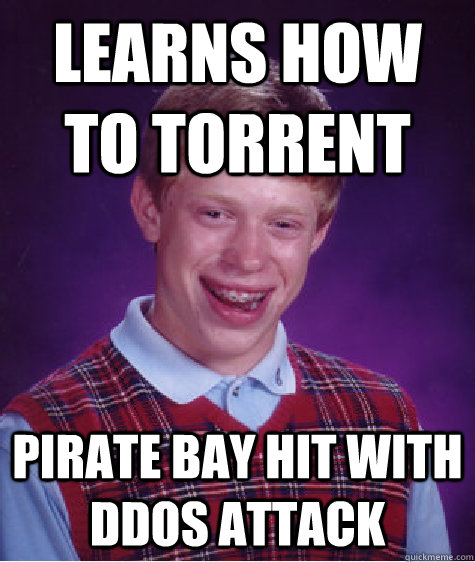 Learns how to torrent Pirate Bay hit with ddos attack  Bad Luck Brian
