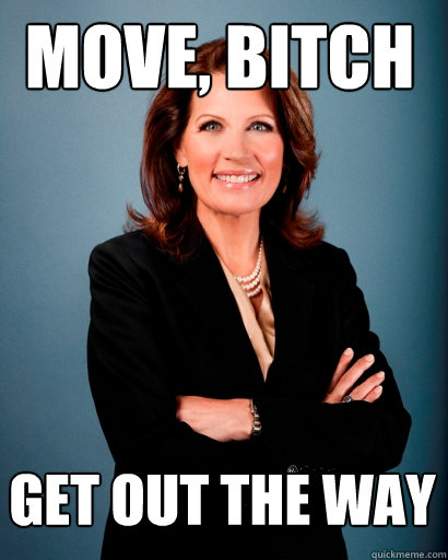 move, bitch get out the way  Whites Rule Bachmann
