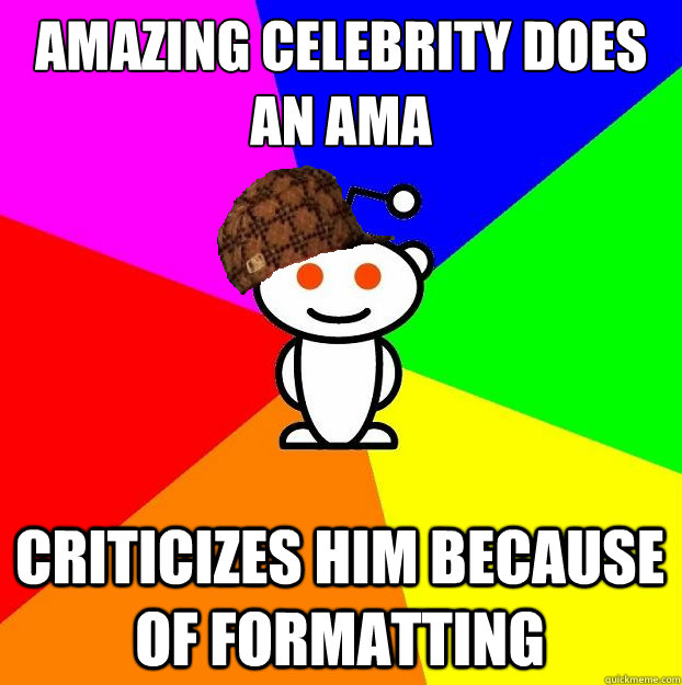 Amazing celebrity does an AMA Criticizes him because of formatting  Scumbag Redditor