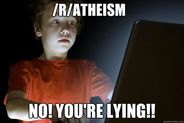 /r/atheism No! You're Lying!!  scared first day on the internet kid