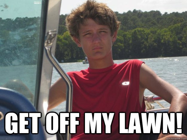  Get off my lawn!  