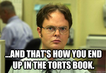  ...And that's how you end up in the Torts book.   Schrute