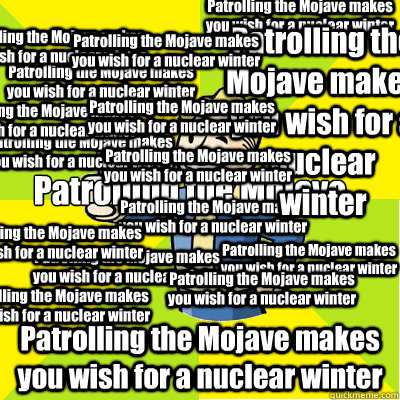 Patrolling the Mojave Patrolling the Mojave makes you wish for a nuclear winter Patrolling the Mojave makes you wish for a nuclear winter Patrolling the Mojave makes you wish for a nuclear winter Patrolling the Mojave makes you wish for a nuclear winter P  Fallout new vegas