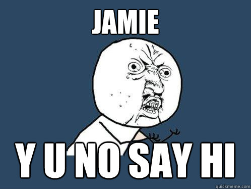 JAMIE Y U NO SAY HI  Y U No