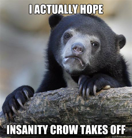 I actually hope Insanity crow takes off  Confession Bear