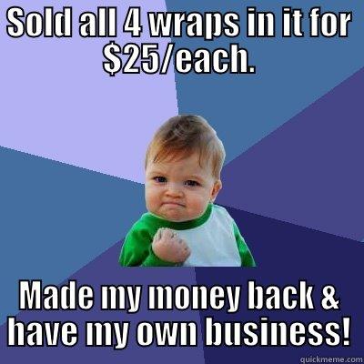 SOLD ALL 4 WRAPS IN IT FOR $25/EACH. MADE MY MONEY BACK & HAVE MY OWN BUSINESS! Success Kid