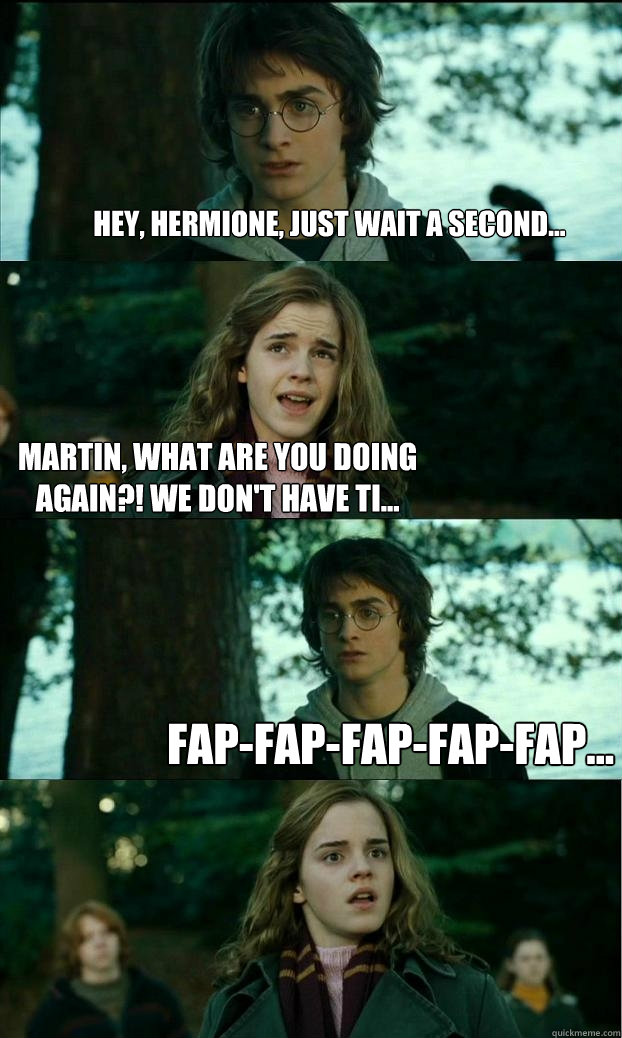 Hey, Hermione, just wait a second... Martin, what are you doing again?! We don't have ti... fap-fap-fap-fap-fap...  Horny Harry