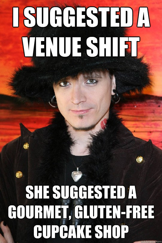 I suggested a venue shift She suggested a gourmet, gluten-free cupcake shop  Lolgame
