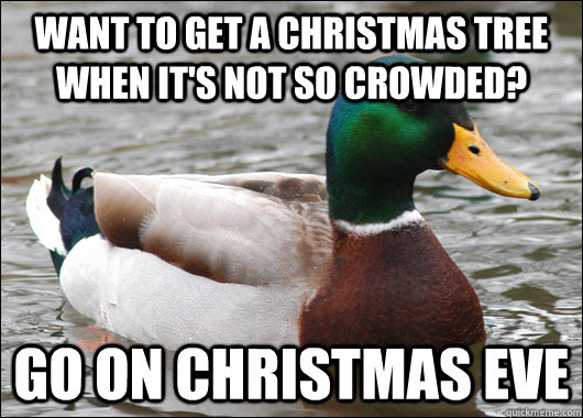 Want to get a Christmas tree when it's not so crowded? Go on Christmas eve - Want to get a Christmas tree when it's not so crowded? Go on Christmas eve  Actual Advice Mallard