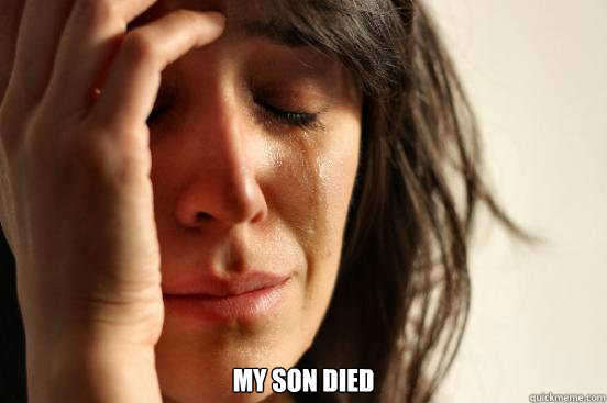  my son died  First World Problems