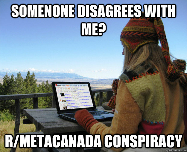 Somenone disagrees with me? r/metacanada conspiracy  