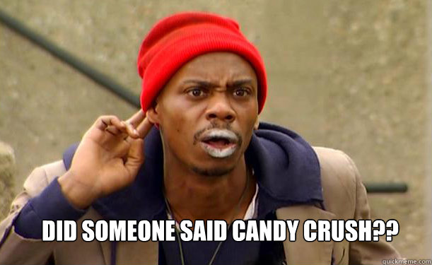 Did someone said candy crush??  Tyrone Biggums