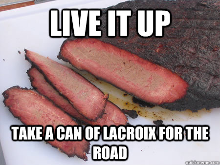 Live it Up Take A can of lacroix for the road - Live it Up Take A can of lacroix for the road  Live it up Brisket