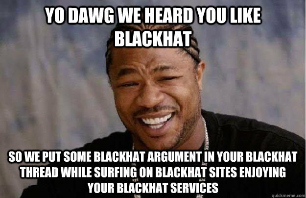 Yo dawg we heard you like blackhat so we put some blackhat argument in your blackhat thread while surfing on blackhat sites enjoying your blackhat services  Yo Dawg Hadoop