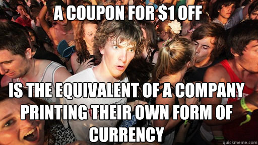 a coupon for $1 off is the equivalent of a company printing their own form of currency  Sudden Clarity Clarence