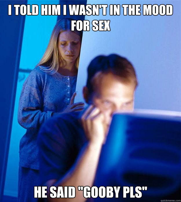 I told him I wasn't in the mood for sex He said 