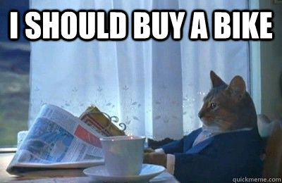 I SHOULD BUY A BIKE   I should buy a bike