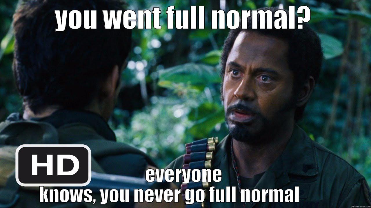 YOU WENT FULL NORMAL? EVERYONE KNOWS, YOU NEVER GO FULL NORMAL         Misc