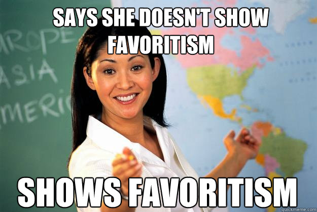 Says she doesn't show favoritism Shows favoritism  Unhelpful High School Teacher