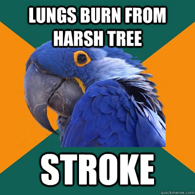 lungs burn from harsh tree stroke  Paranoid Parrot