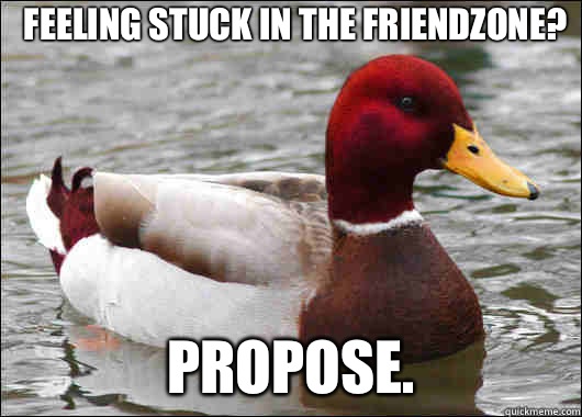 Feeling stuck in the friendzone? Propose.  - Feeling stuck in the friendzone? Propose.   Malicious Advice Mallard